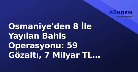 Osmaniye'den 8 İle Yayılan Bahis Operasyonu: 59 Gözaltı, 7 Milyar TL Hacim