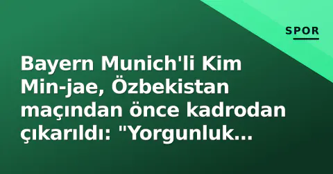 Bayern Munich'li Kim Min-jae, Özbekistan maçından önce kadrodan çıkarıldı: "Yorgunluk nedeniyle"