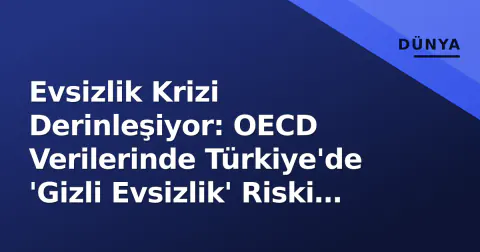 Evsizlik Krizi Derinleşiyor: OECD Verilerinde Türkiye'de 'Gizli Evsizlik' Riski Artıyor