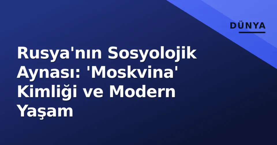 Rusya'nın Sosyolojik Aynası: 'Moskvina' Kimliği ve Modern Yaşam görseli