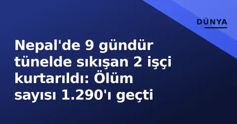 Nepal'de 9 gündür tünelde sıkışan 2 işçi kurtarıldı: Ölüm sayısı 1.290'ı geçti