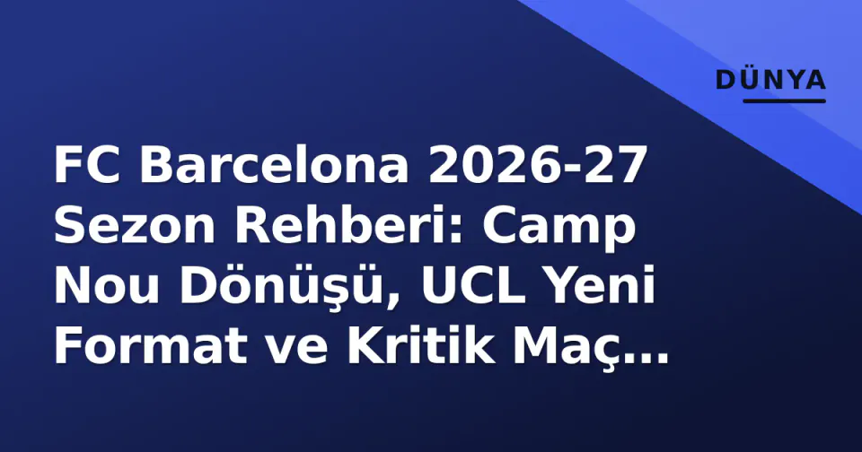FC Barcelona 2026-27 Sezon Rehberi: Camp Nou Dönüşü, UCL Yeni Format ve Kritik Maç Takvimi görseli