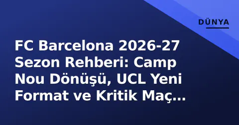 FC Barcelona 2026-27 Sezon Rehberi: Camp Nou Dönüşü, UCL Yeni Format ve Kritik Maç Takvimi