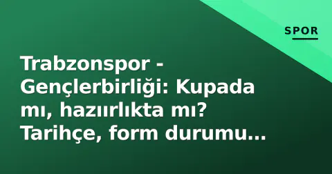 Trabzonspor - Gençlerbirliği: Kupada mı, hazıırlıkta mı? Tarihçe, form durumu ve kritik noktalar