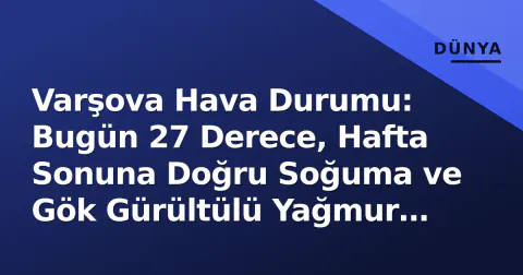 Varşova Hava Durumu: Bugün 27 Derece, Hafta Sonuna Doğru Soğuma ve Gök Gürültülü Yağmur Riski