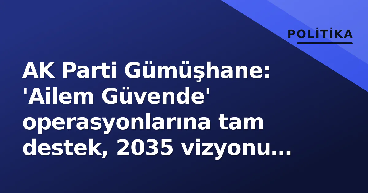 AK Parti Gümüşhane: 'Ailem Güvende' operasyonlarına tam destek, 2035 vizyonu hatırlatıldı AK Parti Gümüşhane: 'Ailem Güvende' operasyonlarına tam destek, 2035 vizyonu hatırlatıldı