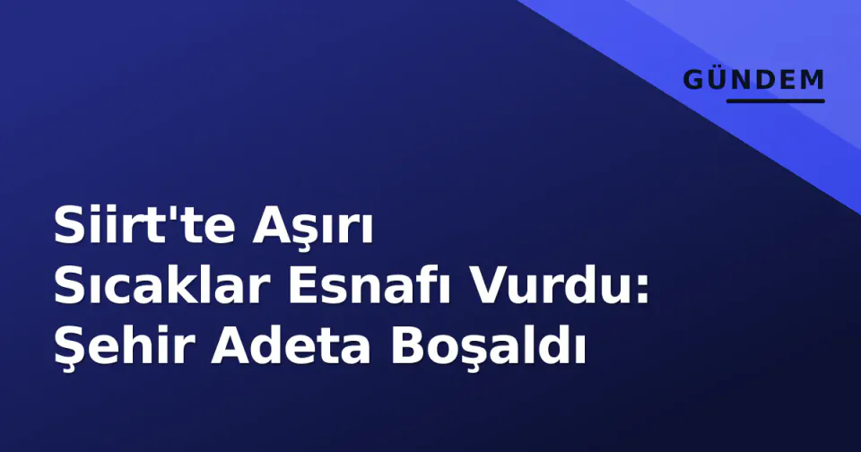 Siirt'te Aşırı Sıcaklar Esnafı Vurdu: Şehir Adeta Boşaldı görseli