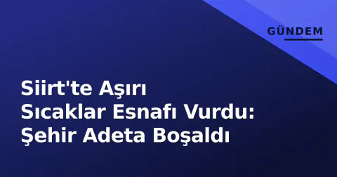 Siirt'te Aşırı Sıcaklar Esnafı Vurdu: Şehir Adeta Boşaldı