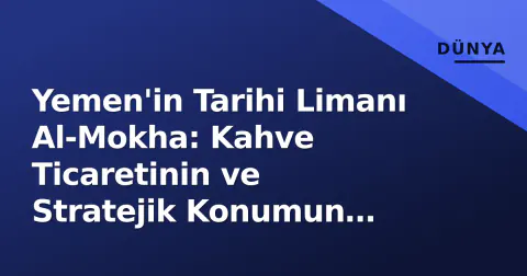 Yemen'in Tarihi Limanı Al-Mokha: Kahve Ticaretinin ve Stratejik Konumun Kalbi