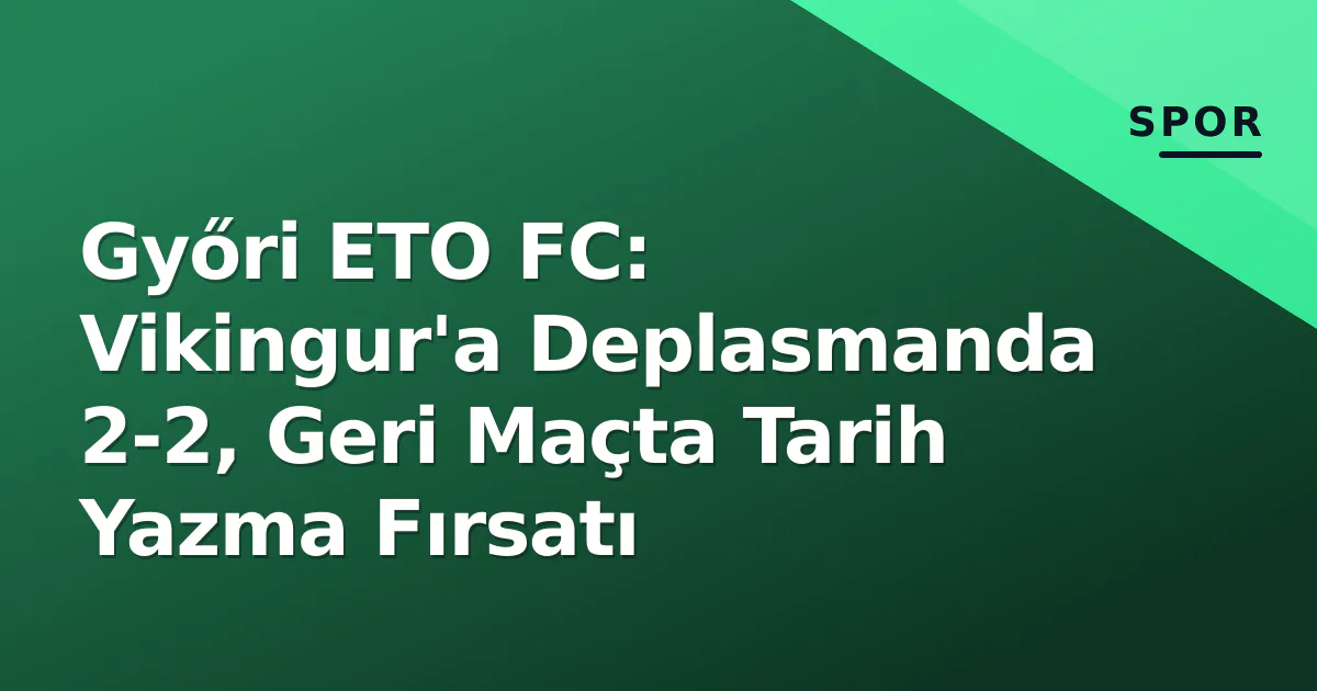 Győri ETO FC: Vikingur'a Deplasmanda 2-2, Geri Maçta Tarih Yazma Fırsatı Győri ETO FC: Vikingur'a Deplasmanda 2-2, Geri Maçta Tarih Yazma Fırsatı