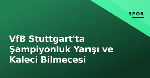 VfB Stuttgart'ta Şampiyonluk Yarışı ve Kaleci Bilmecesi