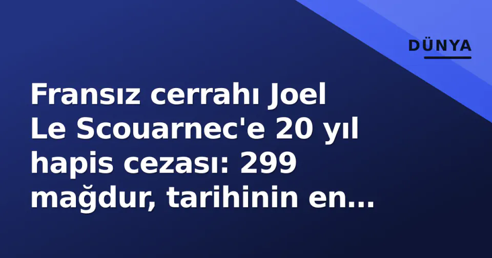 Fransız cerrahı Joel Le Scouarnec'e 20 yıl hapis cezası: 299 mağdur, tarihinin en büyük davası görseli