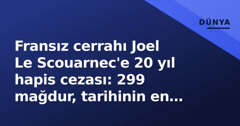 Fransız cerrahı Joel Le Scouarnec'e 20 yıl hapis cezası: 299 mağdur, tarihinin en büyük davası