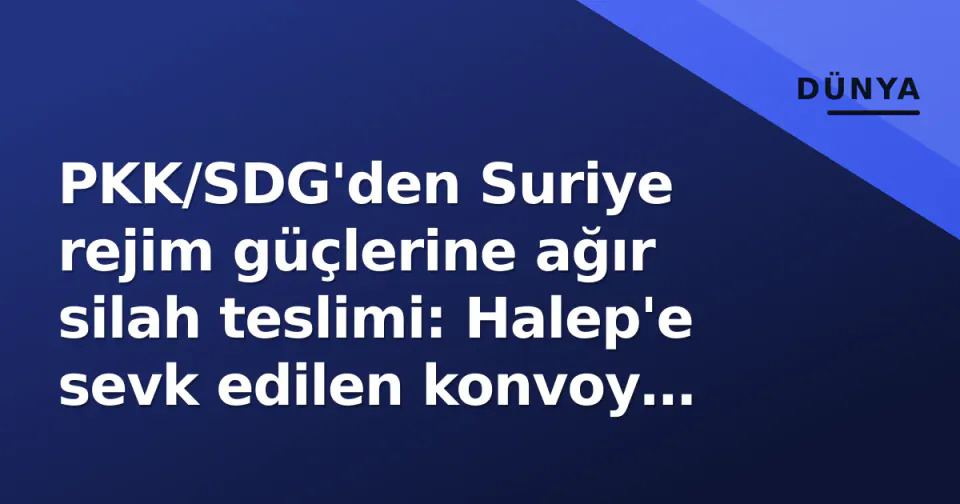 PKK/SDG'den Suriye rejim güçlerine ağır silah teslimi: Halep'e sevk edilen konvoy görüntülendi görseli