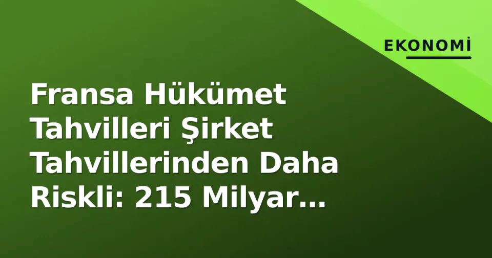 Fransa Hükümet Tahvilleri Şirket Tahvillerinden Daha Riskli: 215 Milyar Euro'luk Tarihi Anomali görseli