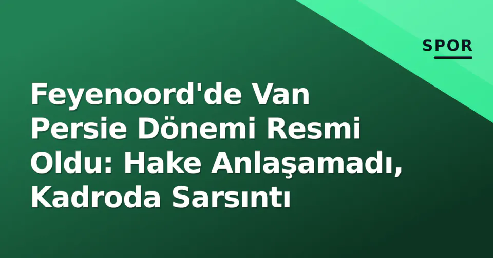 Feyenoord'de Van Persie Dönemi Resmi Oldu: Hake Anlaşamadı, Kadroda Sarsıntı görseli