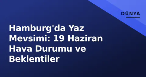 Hamburg'da Yaz Mevsimi: 19 Haziran Hava Durumu ve Beklentiler