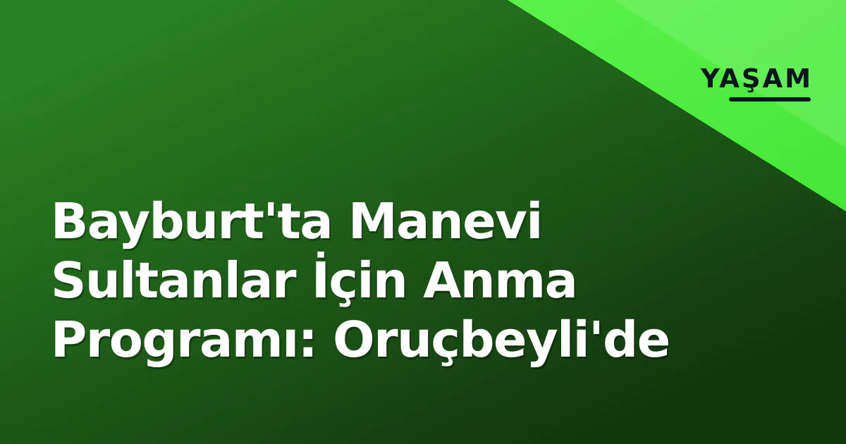 Bayburt'ta Manevi Sultanlar İçin Anma Programı: Oruçbeyli'de Bayburt'ta Manevi Sultanlar İçin Anma Programı: Oruçbeyli'de