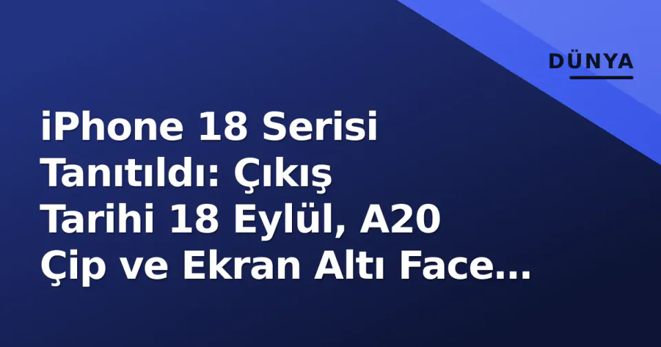 iPhone 18 Serisi Tanıtıldı: Çıkış Tarihi 18 Eylül, A20 Çip ve Ekran Altı Face ID Öne Çıktı görseli