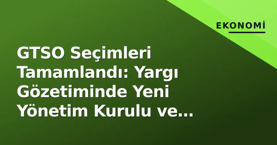 GTSO Seçimleri Tamamlandı: Yargı Gözetiminde Yeni Yönetim Kurulu ve Meclis Belli Oldu görseli