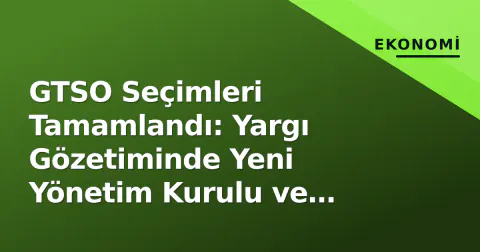 GTSO Seçimleri Tamamlandı: Yargı Gözetiminde Yeni Yönetim Kurulu ve Meclis Belli Oldu