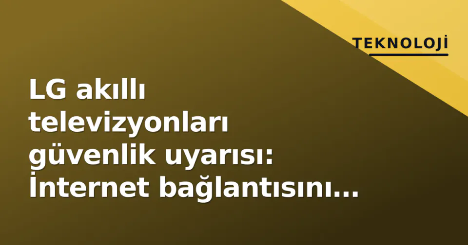 LG akıllı televizyonları güvenlik uyarısı: İnternet bağlantısını kesin görseli