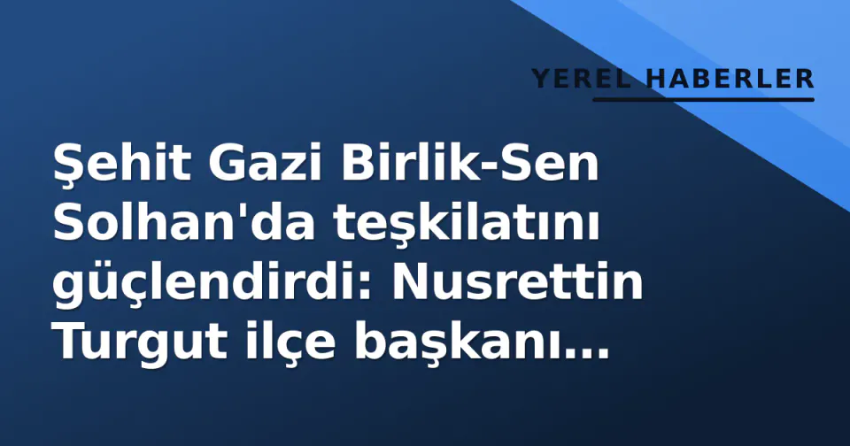 Şehit Gazi Birlik-Sen Solhan'da teşkilatını güçlendirdi: Nusrettin Turgut ilçe başkanı oldu görseli