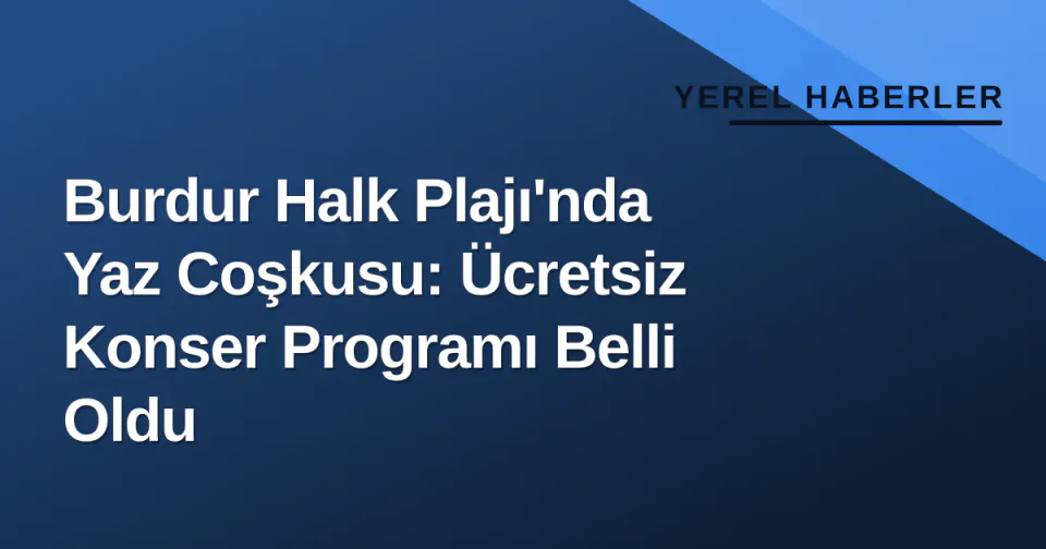 Burdur Halk Plajı'nda Yaz Coşkusu: Ücretsiz Konser Programı Belli Oldu görseli