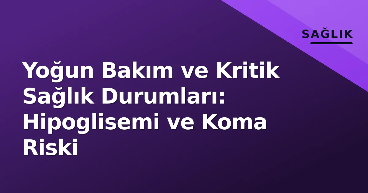 Yoğun Bakım ve Kritik Sağlık Durumları: Hipoglisemi ve Koma Riski Yoğun Bakım ve Kritik Sağlık Durumları: Hipoglisemi ve Koma Riski