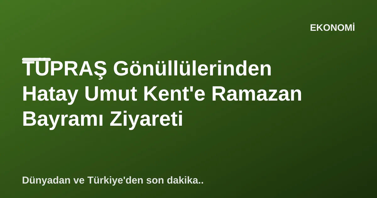 TÜPRAŞ Gönüllülerinden Hatay Umut Kent'e Ramazan Bayramı Ziyareti TÜPRAŞ Gönüllülerinden Hatay Umut Kent'e Ramazan Bayramı Ziyareti