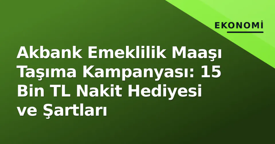Akbank Emeklilik Maaşı Taşıma Kampanyası: 15 Bin TL Nakit Hediyesi ve Şartları görseli
