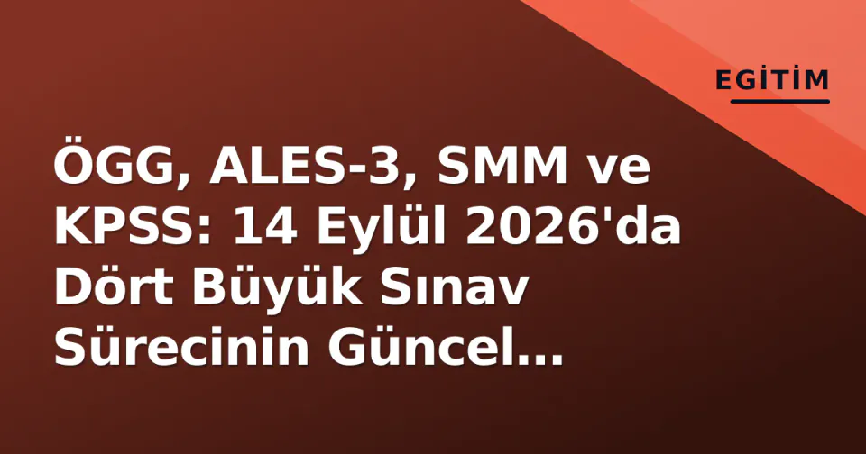 ÖGG, ALES-3, SMM ve KPSS: 14 Eylül 2026'da Dört Büyük Sınav Sürecinin Güncel Durumu görseli