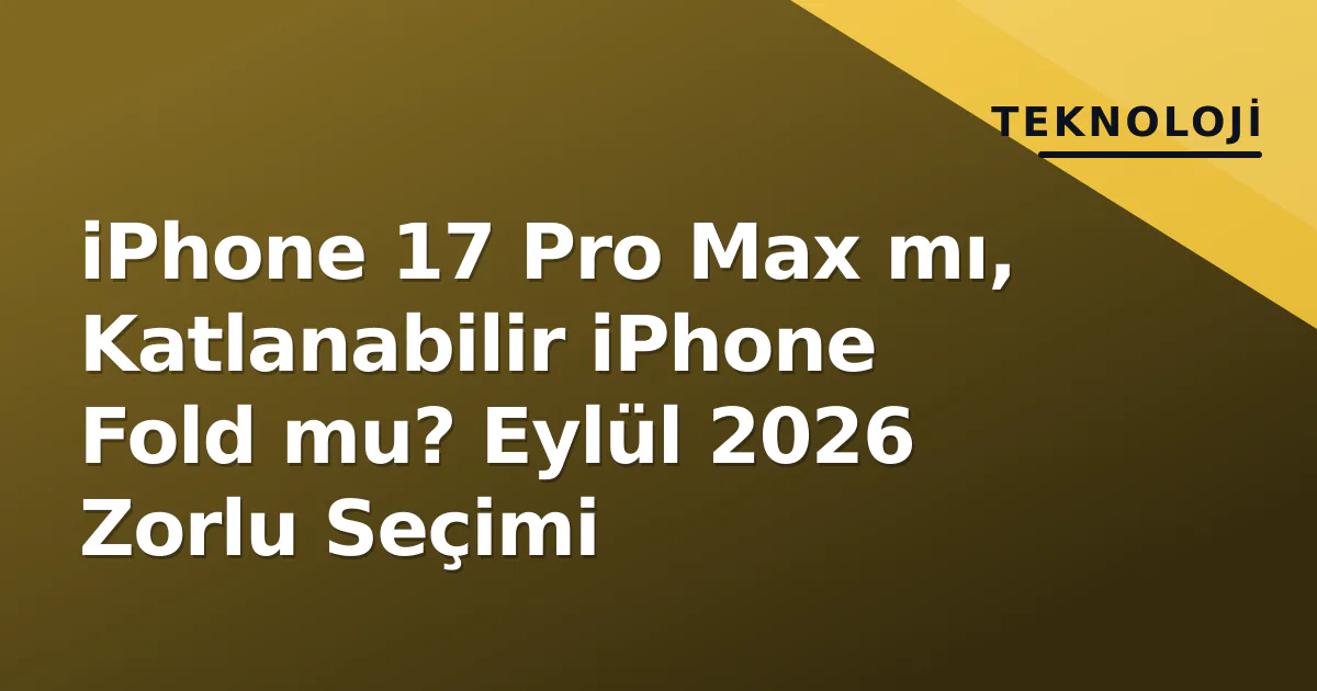 iPhone 17 Pro Max mı, Katlanabilir iPhone Fold mu? Eylül 2026 Zorlu Seçimi iPhone 17 Pro Max mı, Katlanabilir iPhone Fold mu? Eylül 2026 Zorlu Seçimi