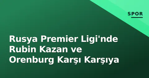 Rusya Premier Ligi'nde Rubin Kazan ve Orenburg Karşı Karşıya