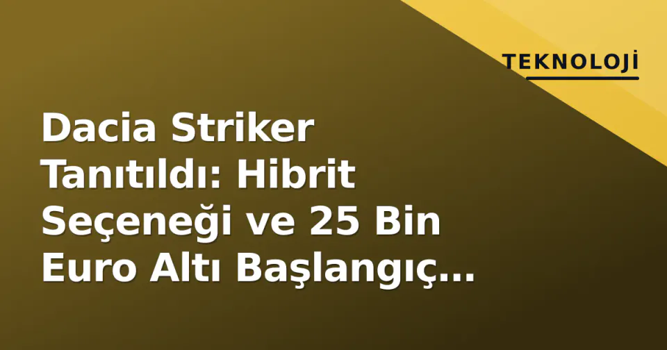 Dacia Striker Tanıtıldı: Hibrit Seçeneği ve 25 Bin Euro Altı Başlangıç Fiyatı görseli