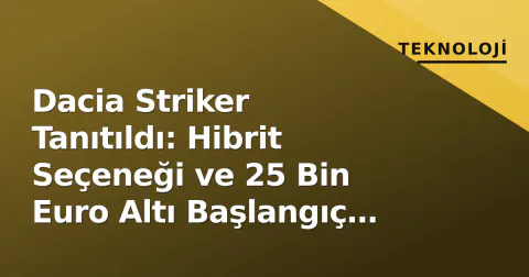 Dacia Striker Tanıtıldı: Hibrit Seçeneği ve 25 Bin Euro Altı Başlangıç Fiyatı