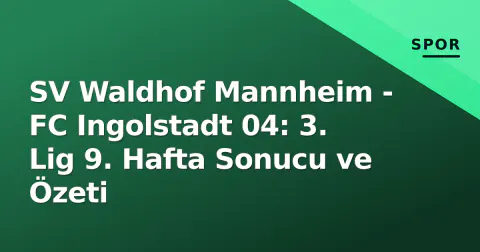 SV Waldhof Mannheim - FC Ingolstadt 04: 3. Lig 9. Hafta Sonucu ve Özeti