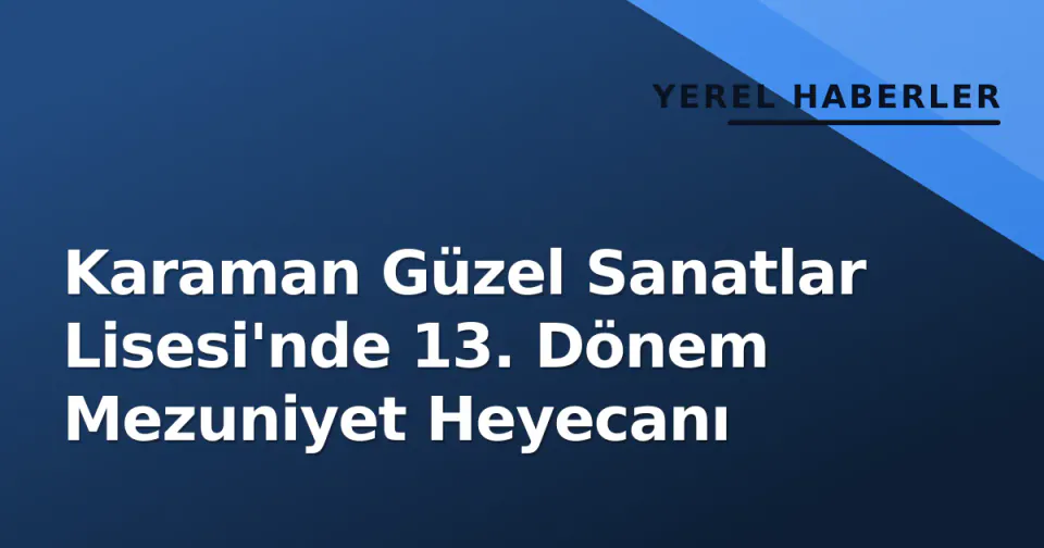 Karaman Güzel Sanatlar Lisesi'nde 13. Dönem Mezuniyet Heyecanı görseli