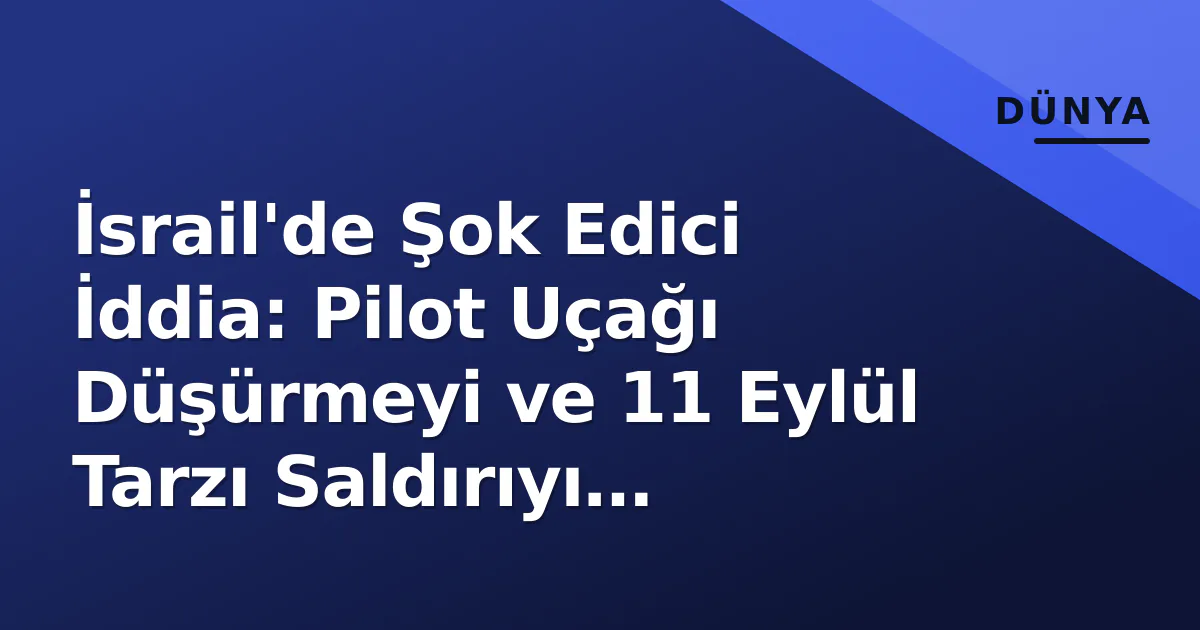 İsrail'de Şok Edici İddia: Pilot Uçağı Düşürmeyi ve 11 Eylül Tarzı Saldırıyı Planlamış İsrail'de Şok Edici İddia: Pilot Uçağı Düşürmeyi ve 11 Eylül Tarzı Saldırıyı Planlamış