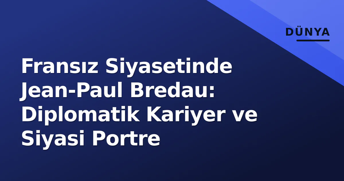 Fransız Siyasetinde Jean-Paul Bredau: Diplomatik Kariyer ve Siyasi Portre Fransız Siyasetinde Jean-Paul Bredau: Diplomatik Kariyer ve Siyasi Portre
