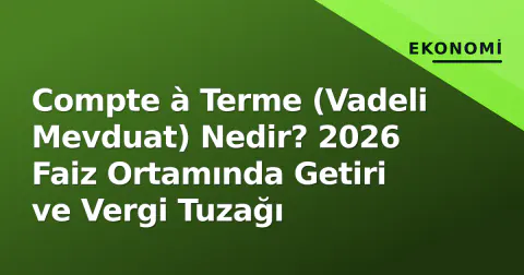 Compte à Terme (Vadeli Mevduat) Nedir? 2026 Faiz Ortamında Getiri ve Vergi Tuzağı