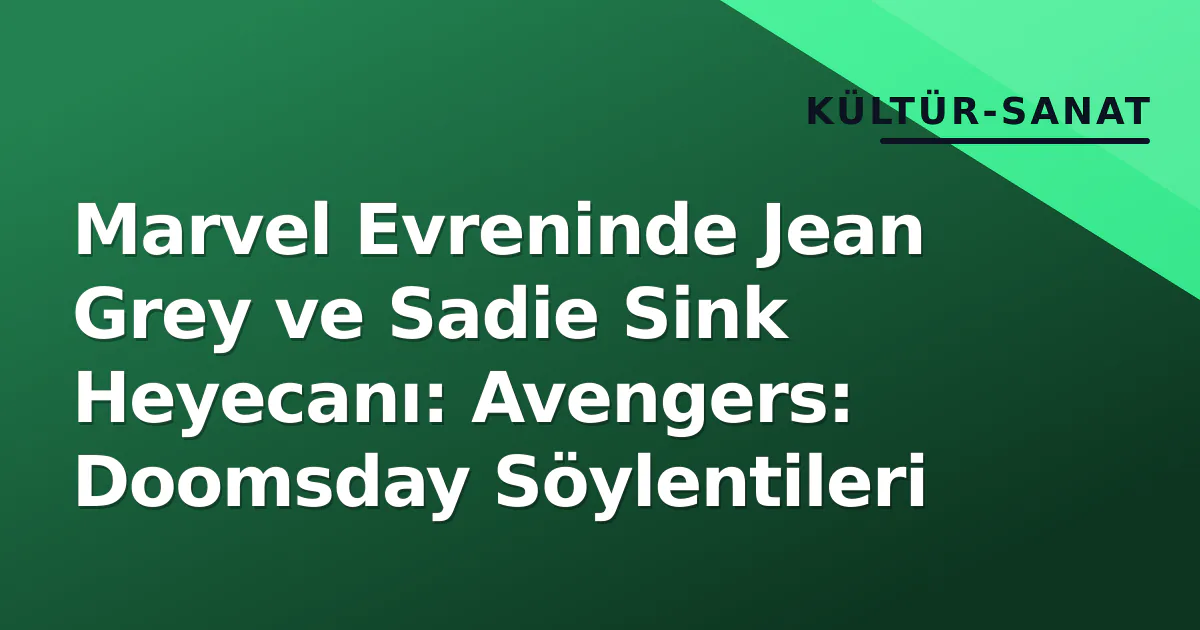 Marvel Evreninde Jean Grey ve Sadie Sink Heyecanı: Avengers: Doomsday Söylentileri