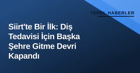Siirt'te Bir İlk: Diş Tedavisi İçin Başka Şehre Gitme Devri Kapandı