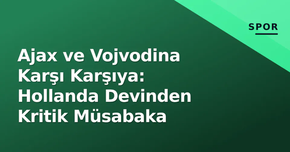 Ajax ve Vojvodina Karşı Karşıya: Hollanda Devinden Kritik Müsabaka görseli