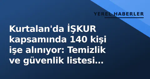 Kurtalan'da İŞKUR kapsamında 140 kişi işe alınıyor: Temizlik ve güvenlik listesi ilan edildi