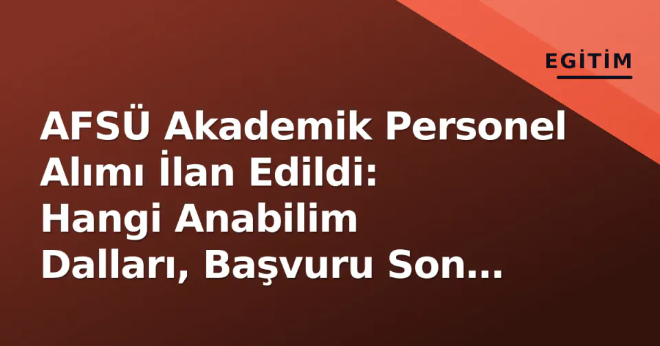 AFSÜ Akademik Personel Alımı İlan Edildi: Hangi Anabilim Dalları, Başvuru Son Tarihi Ne Zaman? görseli