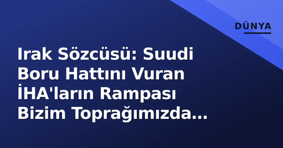Irak Sözcüsü: Suudi Boru Hattını Vuran İHA'ların Rampası Bizim Toprağımızda Bulundu görseli