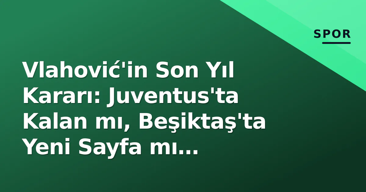 Vlahović'in Son Yıl Kararı: Juventus'ta Kalan mı, Beşiktaş'ta Yeni Sayfa mı Açılacak? Vlahović'in Son Yıl Kararı: Juventus'ta Kalan mı, Beşiktaş'ta Yeni Sayfa mı Açılacak?