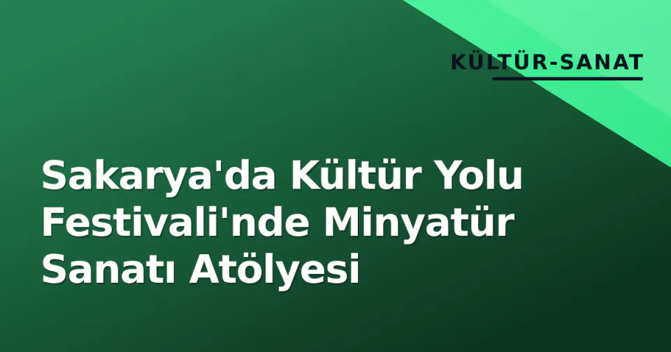 Sakarya'da Kültür Yolu Festivali'nde Minyatür Sanatı Atölyesi görseli