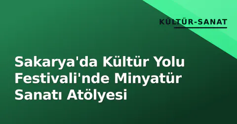 Sakarya'da Kültür Yolu Festivali'nde Minyatür Sanatı Atölyesi